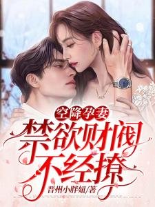 空降孕妻,禁慾財閥不經撩